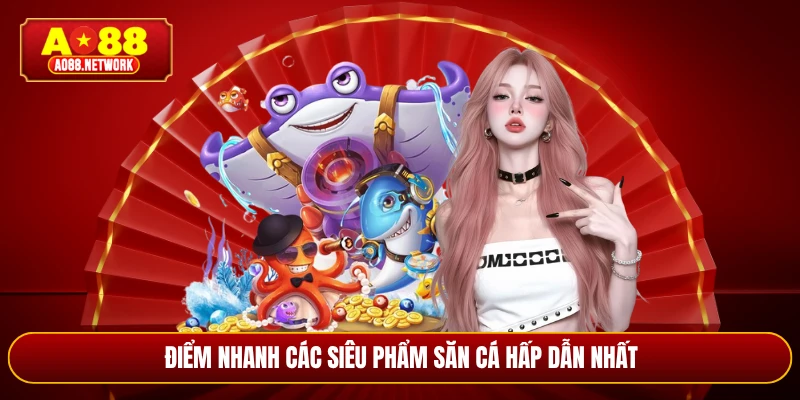 Điểm nhanh các siêu phẩm săn cá hấp dẫn nhất